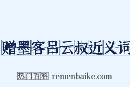 赠墨客吕云叔近义词是什么意思的图片